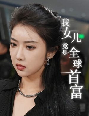 《我女儿竟是全球首富（66集）短剧》精彩短剧在线观看
