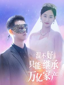 《混不好只能继承万亿家产（98集）短剧》豪门短剧在线观看