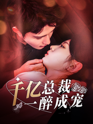 千亿总裁一醉成宠（111集）精彩短剧看不停