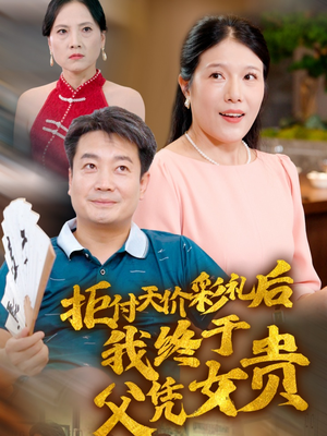 拒付天价彩礼后我终于父凭女贵（50集）简直不要太好看