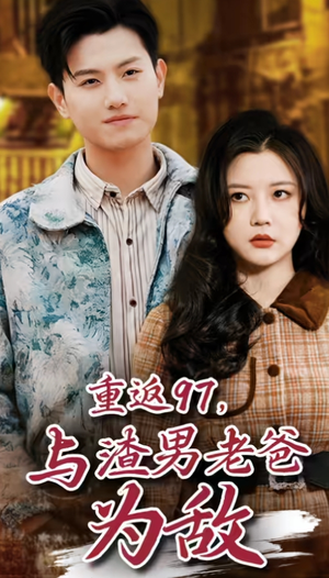 重返97，成为渣男老爸死对头（重返97，与渣男老爸为敌）全集一次看完