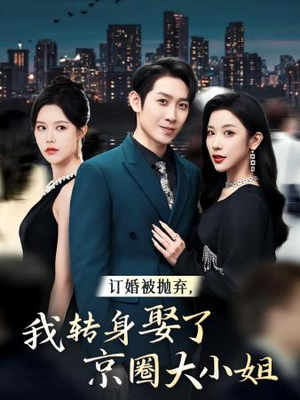 订婚被抛弃，我转身取了京圈大小姐（62集）热门短剧看不停