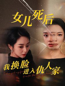 女儿死后我换脸进入仇人家（55集）女频短剧推荐