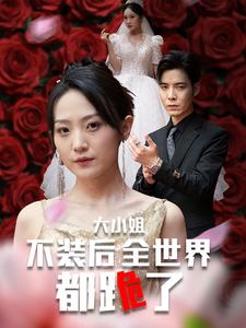 大小姐不装后全世界都跪了$被甩后大小姐狂虐渣男（53集）直接追到结尾