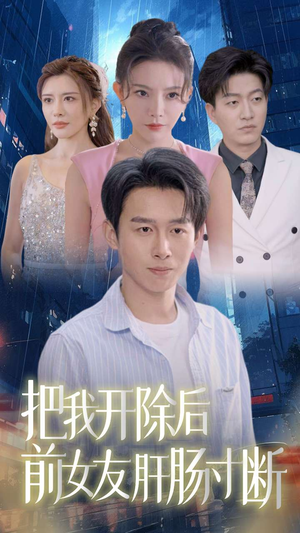 把我开除后前女友肝肠寸断（80集）短剧精彩推荐