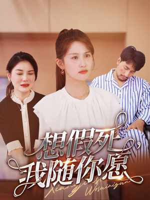 想假死，我随你愿（33集）短剧太精彩