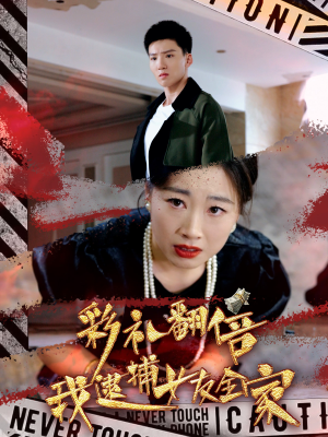 彩礼翻倍我逮捕女友全家（65集）短剧后续更精彩