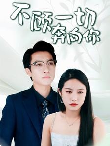 不顾一切奔向你&萧总夫人又要离婚（69集）好看的短剧推荐