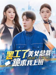 罢工了，美女总裁跪求我上班（102集）爆款短剧追不停