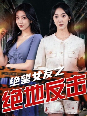 绝望女友之绝地反击（73集）精彩短剧来袭