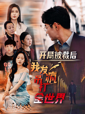 开局被裁后我发疯吊打全世界（52集）看精彩短剧