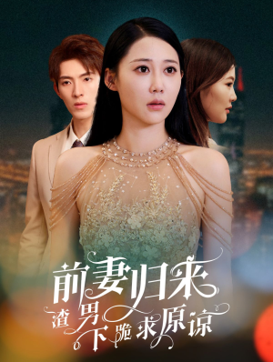 前妻归来渣男下跪求原谅＆抛夫弃子后他们跪求我回家&（53集）精彩短剧下载