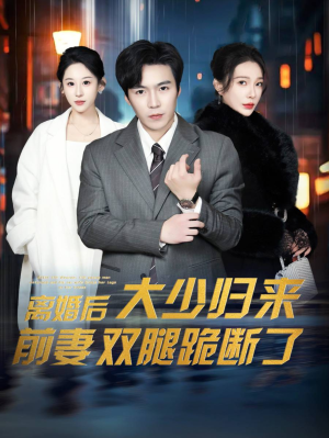 离婚后大少归来前妻双腿跪断了（67集）无需充值尽情看