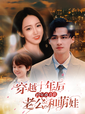 穿越十年后跨年夜喜获老公和萌娃&不负他十年情深（47集）免费短剧推荐