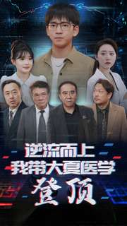 逆流而上我带大夏医学登顶（70集）最热门短剧来了