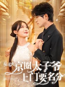 玩过火，京圈太子爷上门要名分（97集）海量短剧免费看