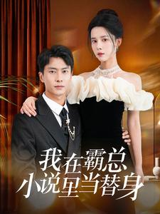 我在霸总小说里当替身（98集）精彩短剧合集