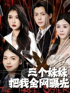 三个妹妹把我全网曝光（100集）短剧免费看