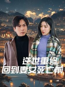 逆世重修回到妻女死亡前（89集）精彩短剧抢先看