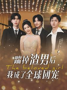 踹掉渣男后我成了全球团宠（90集）完整版