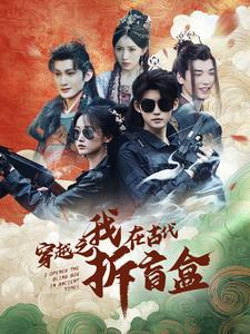穿越之我在古代拆盲盒（64集）精彩短剧看全集