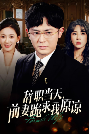 辞职当天，前妻哭着求我原谅（23集）短剧太好看