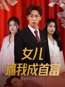 女儿逼我成首富&女儿请我赴死（79集）短剧推荐更新中