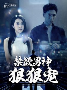 禁欲男神狠狠宠（100集）精彩短剧后续