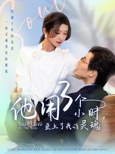 他用3个小时爱上了我的灵魂（70集）超火热门短剧