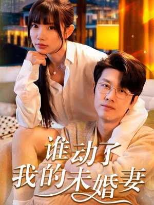 谁动了我的未婚妻（30集）短剧全集更精彩