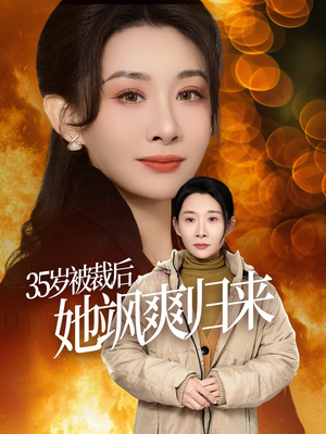 35岁被裁后她飒爽归来（58集）爆火短剧追不停