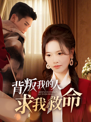 背叛我的人求我救命（55集） 免费短剧看全集