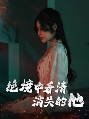 绝境中看清消失的他（31集）精彩短剧来了
