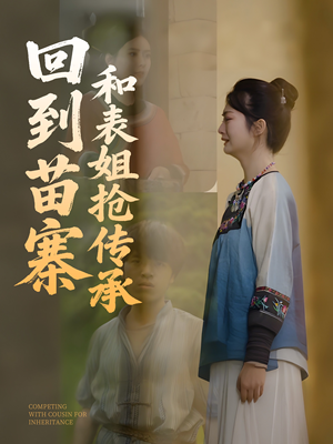 回到苗寨和表姐抢传承（43集）精彩热门短剧