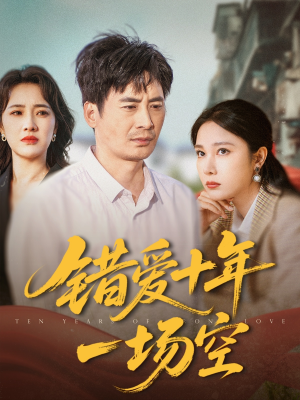 错爱十年一场空（60集）百亿短剧抢先看