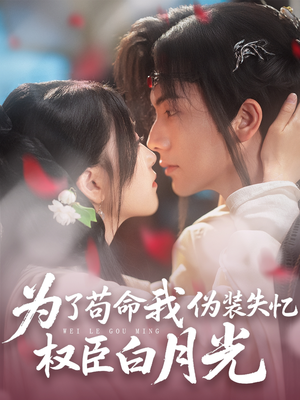 为了苟命我伪装失忆权臣白月光（74集）百亿短剧抢先看