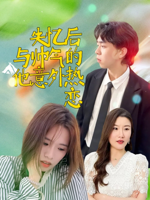 失忆后与帅气的他意外热恋（18集）热门短剧抢先看