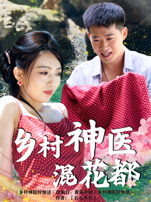 乡村神医混花都（82集）古代短剧推荐