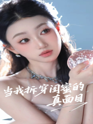 当我拆穿闺蜜的真面目（60集）超好看的短剧