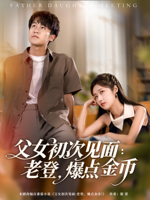 父女初次见面：老登，爆点金币（82集）火热短剧抢先看
