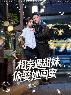 相亲遇甜妹，偷娶她闺蜜（118集）剧情简介