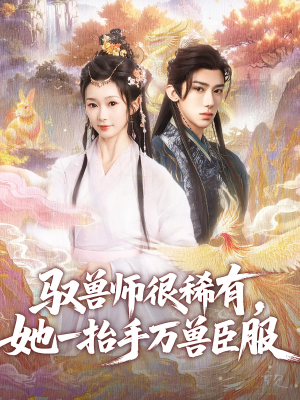 驭兽师很稀有她一抬手万兽臣服（87集高清短剧手机专享观看）