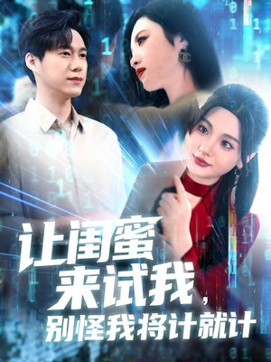 让闺蜜来试我，别怪我将计就计（117集）精彩短剧分享